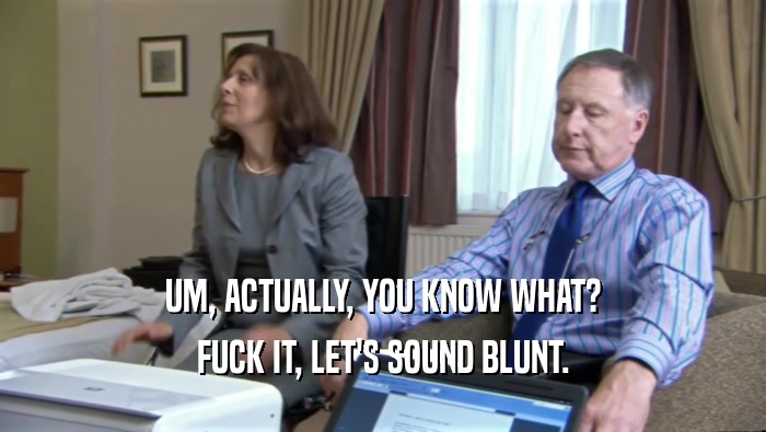 UM, ACTUALLY, YOU KNOW WHAT? FUCK IT, LET'S SOUND BLUNT. 