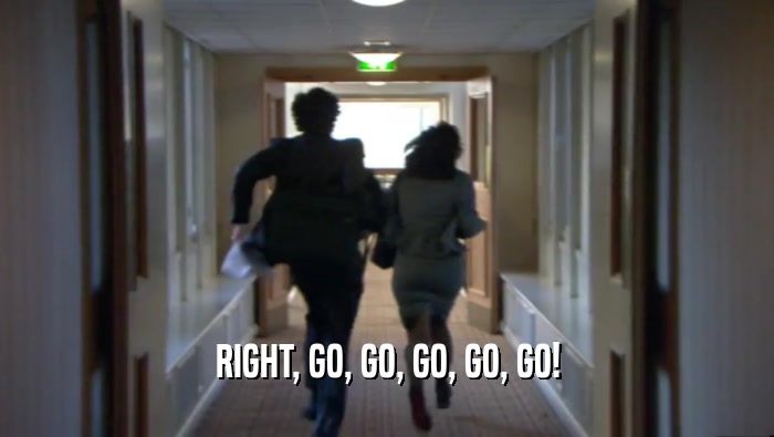 RIGHT, GO, GO, GO, GO, GO!  