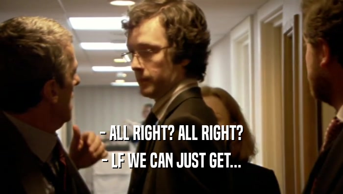- ALL RIGHT? ALL RIGHT? - LF WE CAN JUST GET... 