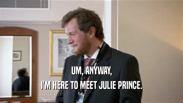 UM, ANYWAY, I'M HERE TO MEET JULIE PRINCE. 