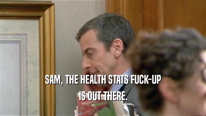 SAM, THE HEALTH STATS FUCK-UP IS OUT THERE. 