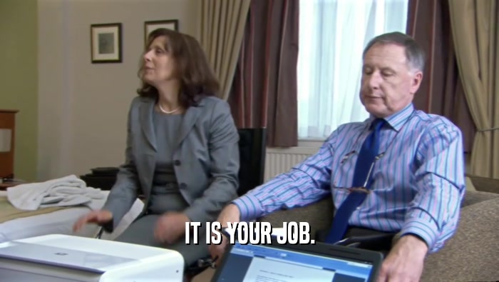 IT IS YOUR JOB.  
