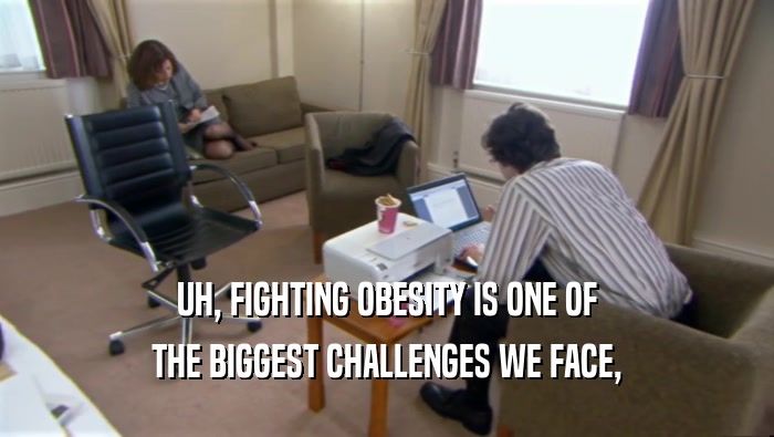 UH, FIGHTING OBESITY IS ONE OF THE BIGGEST CHALLENGES WE FACE, 
