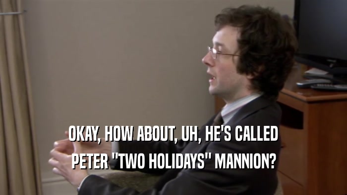 OKAY, HOW ABOUT, UH, HE'S CALLED PETER 