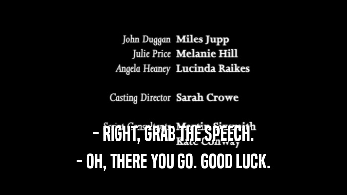 - RIGHT, GRAB THE SPEECH. - OH, THERE YOU GO. GOOD LUCK. 