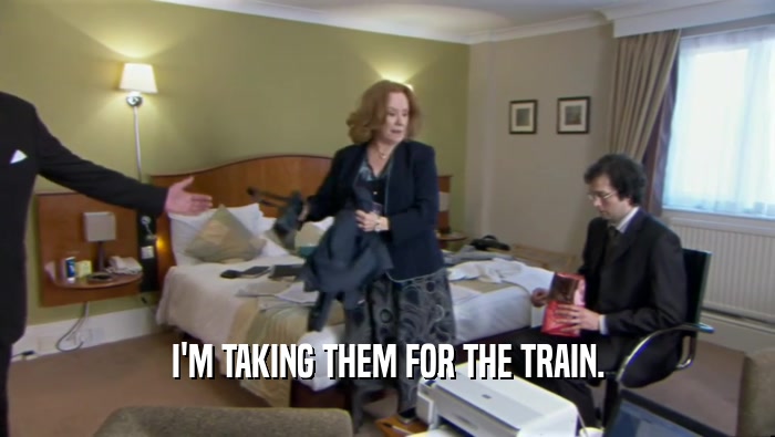 I'M TAKING THEM FOR THE TRAIN.  