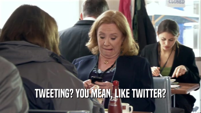 TWEETING? YOU MEAN, LIKE TWITTER?  