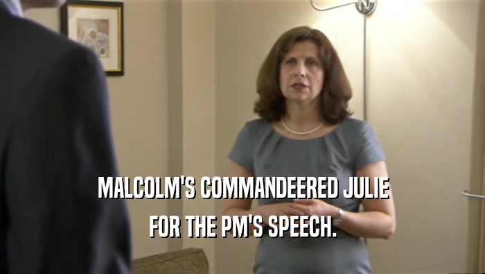 MALCOLM'S COMMANDEERED JULIE
 FOR THE PM'S SPEECH.
 