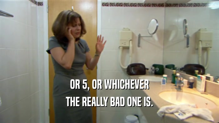 OR 5, OR WHICHEVER THE REALLY BAD ONE IS. 