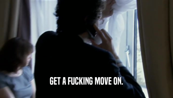 GET A FUCKING MOVE ON.  