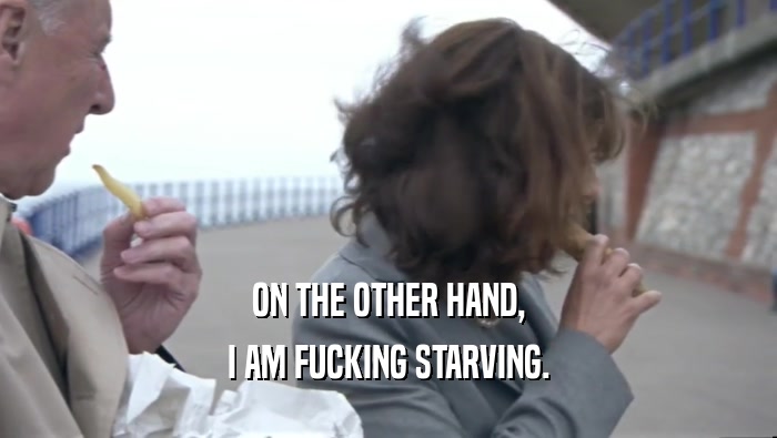 ON THE OTHER HAND, I AM FUCKING STARVING. 