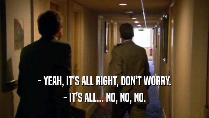 - YEAH, IT'S ALL RIGHT, DON'T WORRY. - IT'S ALL... NO, NO, NO. 