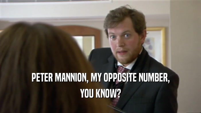 PETER MANNION, MY OPPOSITE NUMBER, YOU KNOW? 