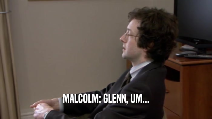MALCOLM: GLENN, UM...  