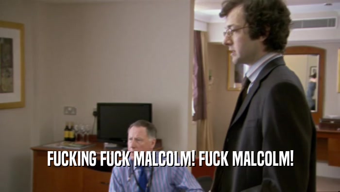 FUCKING FUCK MALCOLM! FUCK MALCOLM!  