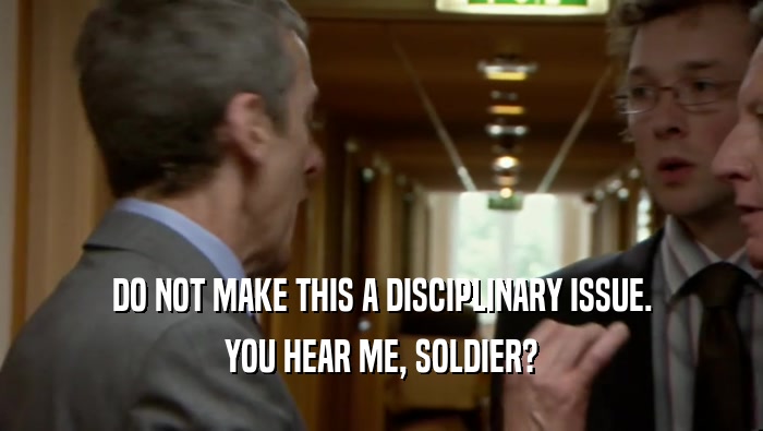 DO NOT MAKE THIS A DISCIPLINARY ISSUE. YOU HEAR ME, SOLDIER? 