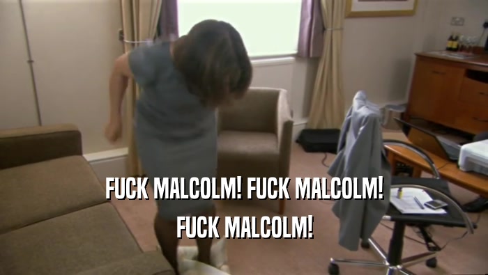 FUCK MALCOLM! FUCK MALCOLM! FUCK MALCOLM! 