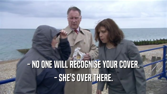 - NO ONE WILL RECOGNISE YOUR COVER. - SHE'S OVER THERE. 