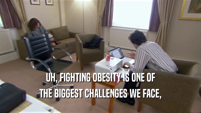 UH, FIGHTING OBESITY IS ONE OF THE BIGGEST CHALLENGES WE FACE, 