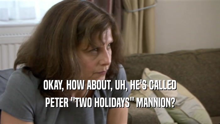 OKAY, HOW ABOUT, UH, HE'S CALLED PETER 