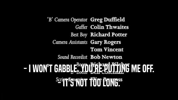 - I WON'T GABBLE. YOU'RE PUTTING ME OFF. - IT'S NOT TOO LONG. 