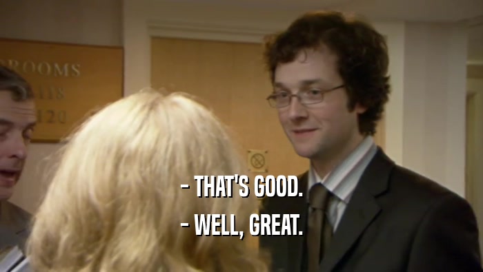 - THAT'S GOOD. - WELL, GREAT. 