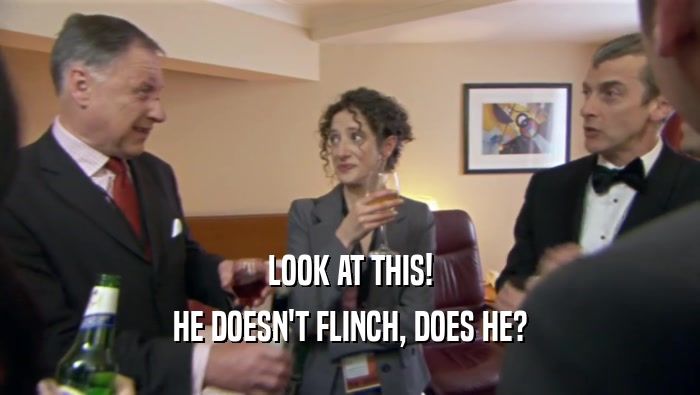 LOOK AT THIS! HE DOESN'T FLINCH, DOES HE? 
