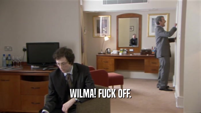 WILMA! FUCK OFF.  