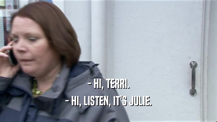 - HI, TERRI. - HI, LISTEN, IT'S JULIE. 