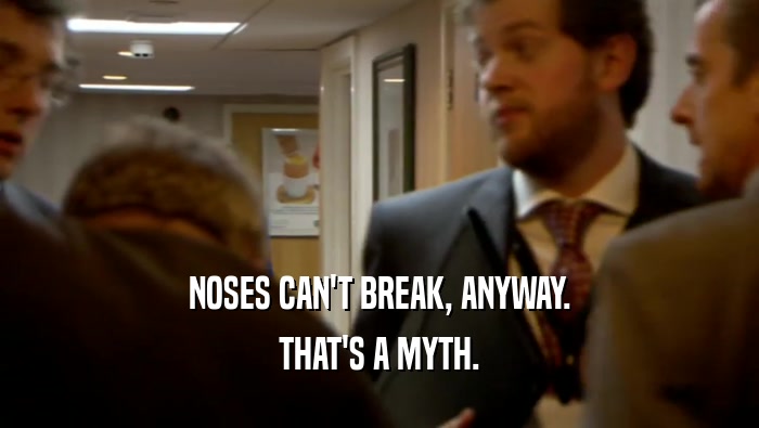 NOSES CAN'T BREAK, ANYWAY. THAT'S A MYTH. 