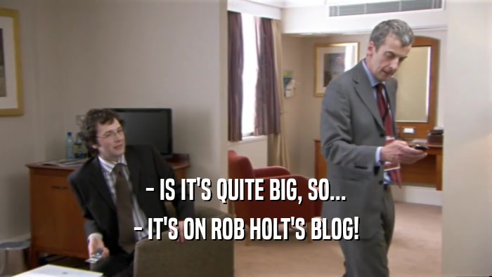 - IS IT'S QUITE BIG, SO... - IT'S ON ROB HOLT'S BLOG! 