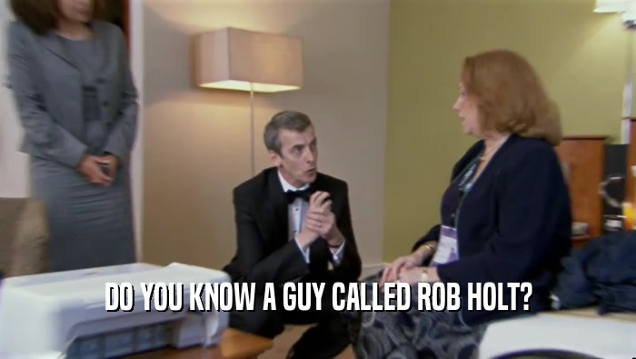 DO YOU KNOW A GUY CALLED ROB HOLT?
  
