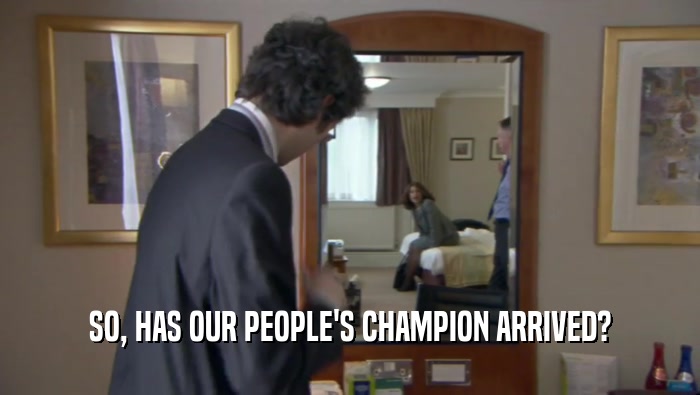 SO, HAS OUR PEOPLE'S CHAMPION ARRIVED?  