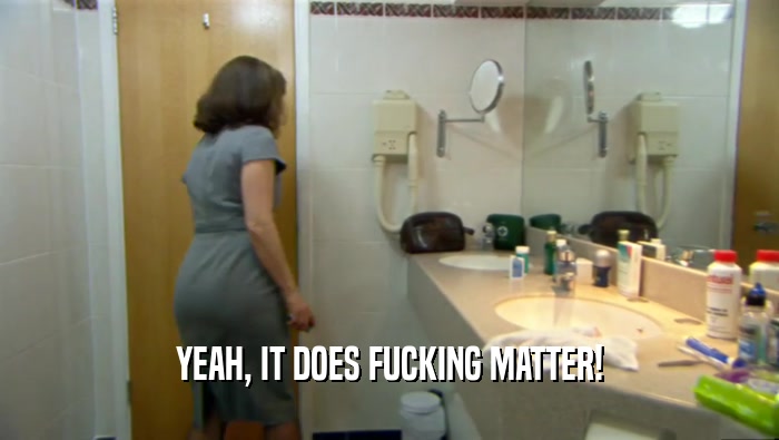 YEAH, IT DOES FUCKING MATTER!  