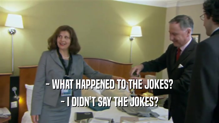 - WHAT HAPPENED TO THE JOKES? - I DIDN'T SAY THE JOKES? 