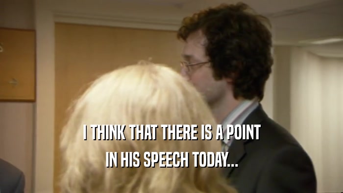 I THINK THAT THERE IS A POINT IN HIS SPEECH TODAY... 