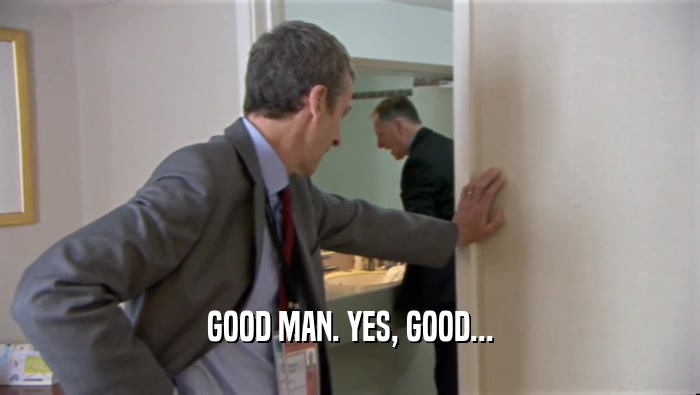 GOOD MAN. YES, GOOD...  