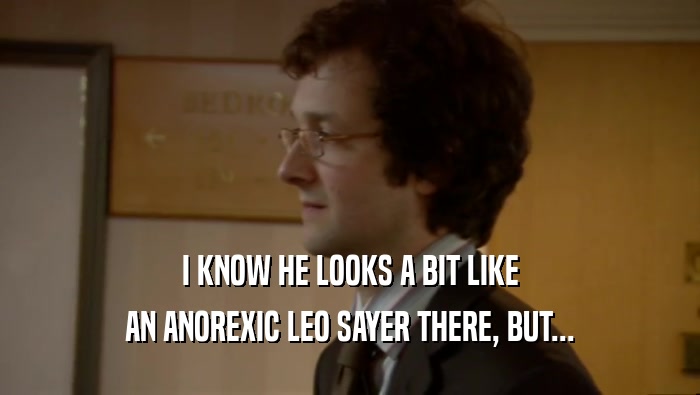 I KNOW HE LOOKS A BIT LIKE AN ANOREXIC LEO SAYER THERE, BUT... 