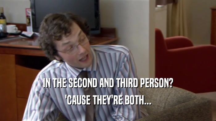 IN THE SECOND AND THIRD PERSON? 'CAUSE THEY'RE BOTH... 