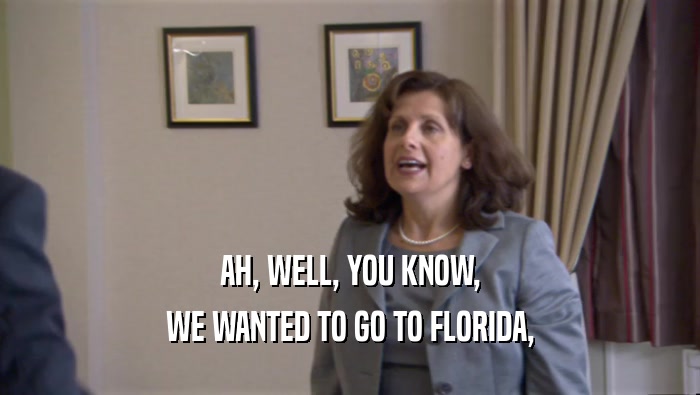 AH, WELL, YOU KNOW, WE WANTED TO GO TO FLORIDA, 