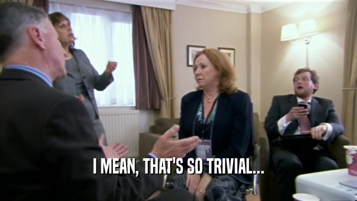 I MEAN, THAT'S SO TRIVIAL...  