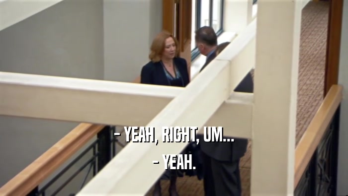 - YEAH, RIGHT, UM... - YEAH. 