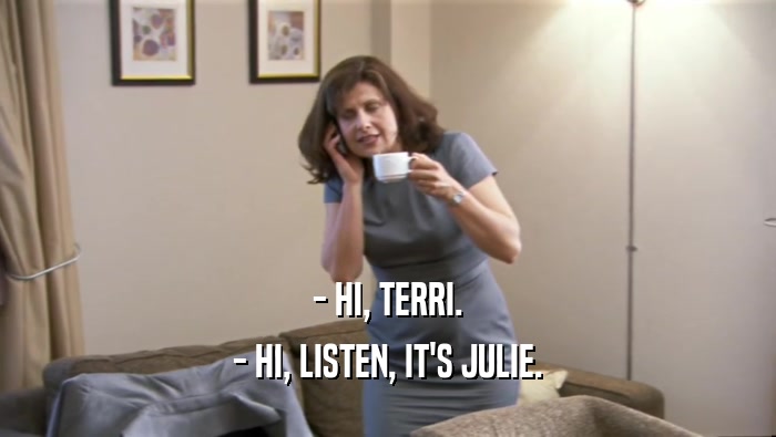 - HI, TERRI. - HI, LISTEN, IT'S JULIE. 