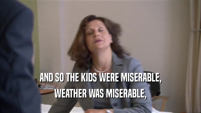 AND SO THE KIDS WERE MISERABLE, WEATHER WAS MISERABLE, 