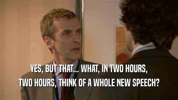 YES, BUT THAT... WHAT, IN TWO HOURS, TWO HOURS, THINK OF A WHOLE NEW SPEECH? 