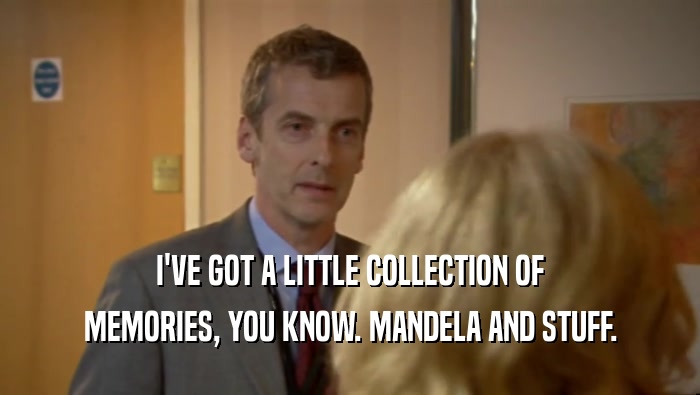 I'VE GOT A LITTLE COLLECTION OF MEMORIES, YOU KNOW. MANDELA AND STUFF. 