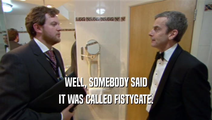 WELL, SOMEBODY SAID IT WAS CALLED FISTYGATE. 