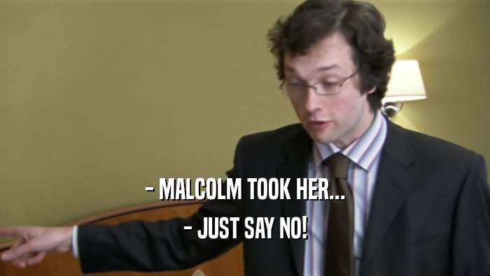 - MALCOLM TOOK HER... - JUST SAY NO! 