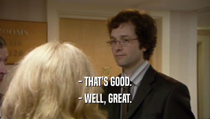 - THAT'S GOOD. - WELL, GREAT. 
