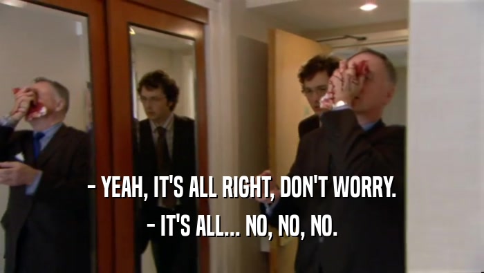 - YEAH, IT'S ALL RIGHT, DON'T WORRY. - IT'S ALL... NO, NO, NO. 